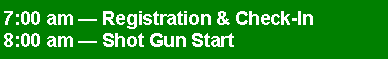 Text Box: 7:00 am  Registration & Check-In8:00 am  Shot Gun Start